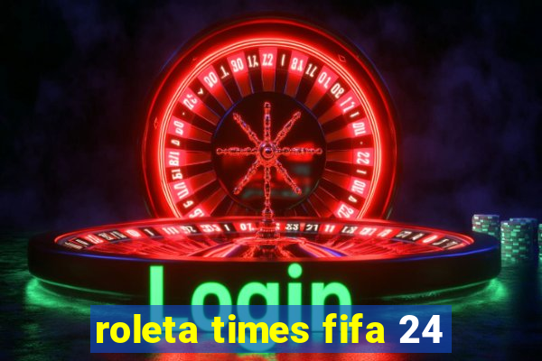 roleta times fifa 24